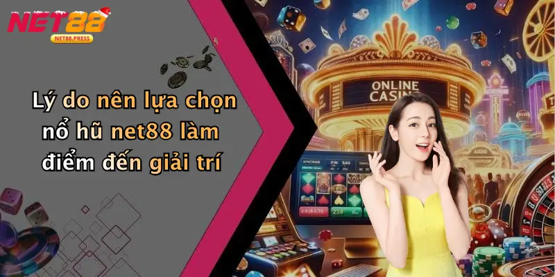 Lý do nên lựa chọn nổ hũ net88 làm điểm đến giải trí
