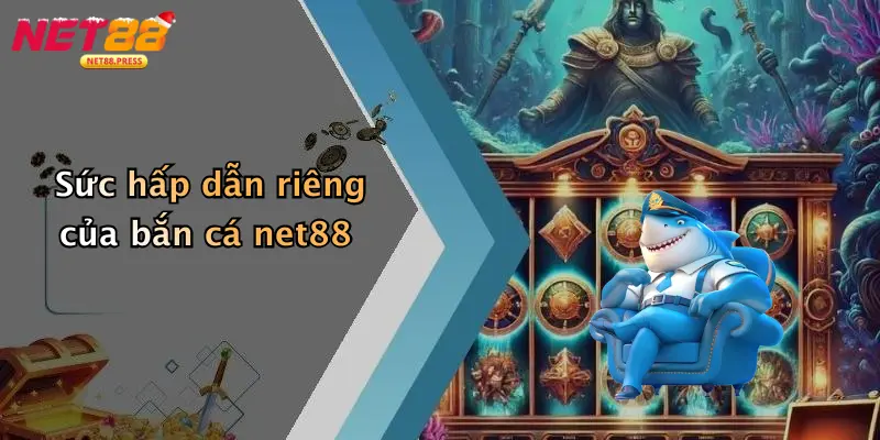 Bắn cá net88 Sức hấp dẫn riêng của bắn cá net88